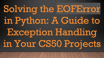 Solving the EOFError in Python: A Guide to Exception Handling in Your CS50 Projects