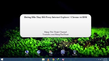Hướng Dẫn Cách Thiết Lập Proxy Cho Trình Duyệt Chrome, IE Và IDM