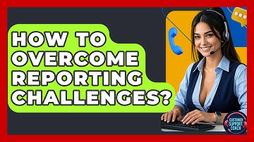 How To Overcome Reporting Challenges? - Customer Support Coach