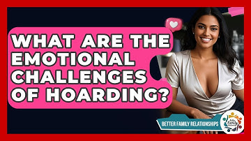 What Are The Emotional Challenges Of Hoarding? - Better Family Relationships