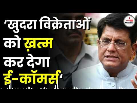 पीयूष गोयल ने क्यों कहा खुदरा विक्रेताओं को खत्म कर देंगी ई-कॉमर्स कपनियां?