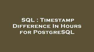 Famous SQL : Timestamp Difference In Hours for PostgreSQL Net Worth