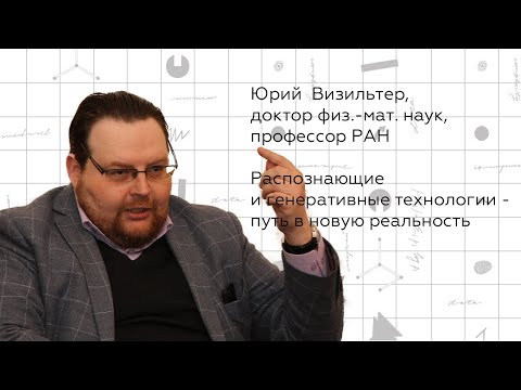 Ю. Визильтер. Распознающие и генеративные технологии - путь в новую реальность