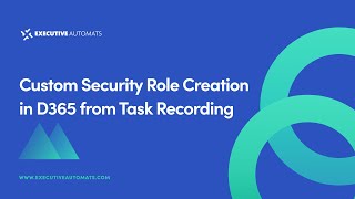 Custom Security Role Creation in Dynamics 365 from Executive Automats