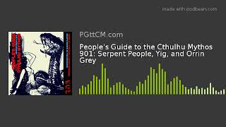 People's Guide to the Cthulhu Mythos 901: Serpent People, Yig, and Orrin Grey