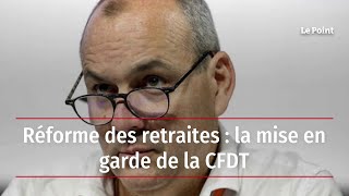 Réforme des retraites : la mise en garde de la CFDT