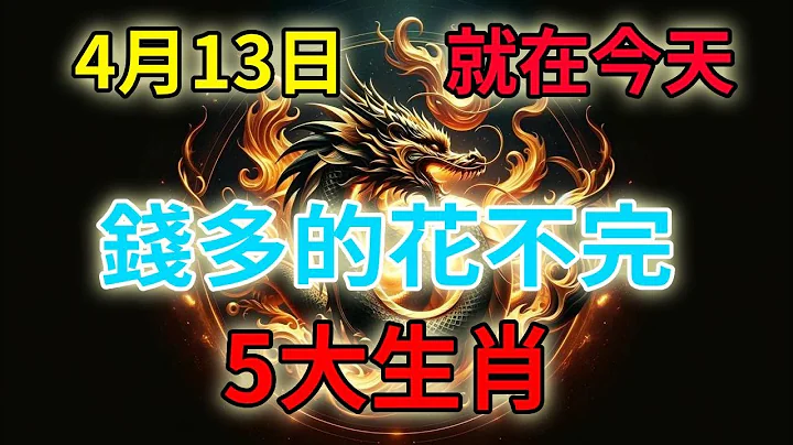 就在今天，4月12日過後！錢多的花不完的5大生肖！60年一遇！就在今年龍年！你能發大財嗎？一生富貴多金，特別是這個生肖，有意外大財之喜！ - 天天要聞