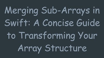 Merging Sub-Arrays in Swift: A Concise Guide to Transforming Your Array Structure