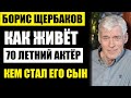 Увёл чужую жену актрису! Как живёт актёр Борис Щербаков в свои 70 лет и кем стал его 43-летний сын