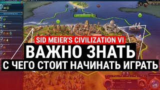 SID MEIER'S CIVILIZATION VI - ВАЖНО ЗНАТЬ C ЧЕГО СТОИТ НАЧИНАТЬ ИГРАТЬ?