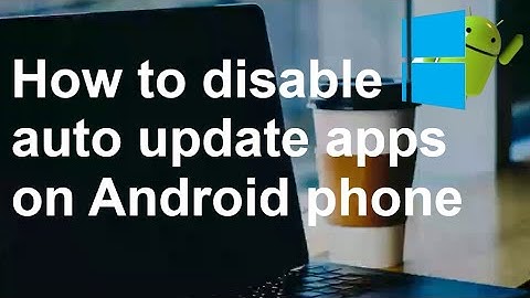 How to disable auto update apps on Android phone