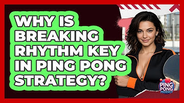 Why Is Breaking Rhythm Key In Ping Pong Strategy? - Ping Pong Prodigy