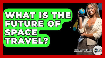 What Is The Future Of Space Travel? - Physics Frontier