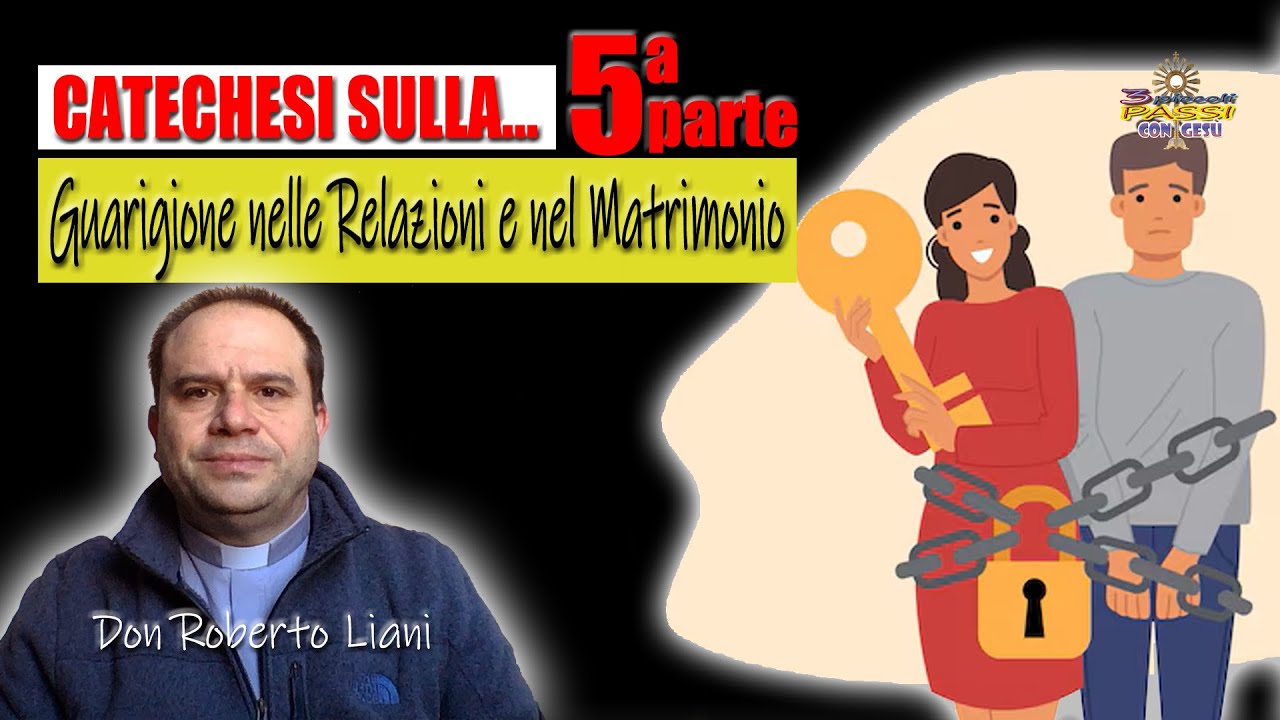 GUARIGIONE nelle Relazioni e nel Matrimonio, catechesi di don Roberto Liani (5ª parte)