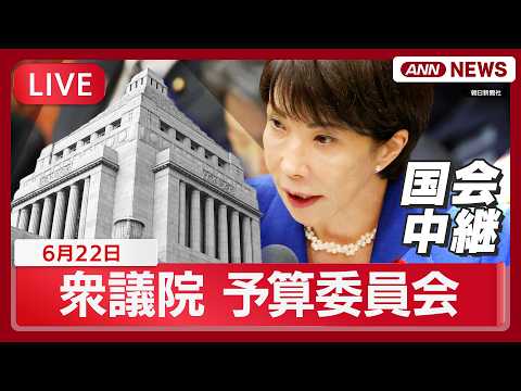 【国会ライブ】衆議院 予算委員会 高市総理大臣出席 集中審議【LIVE】(2026年6月22日)  ANN/テレ朝