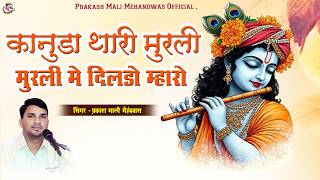 Trending Song - कानुड़ा थारी मुरली - मुरली मे दिलड़ो म्हारो !! प्रकाश माली मेहंदवास !! Kanuda Song