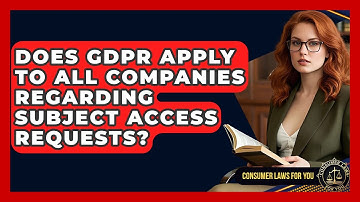 Does GDPR Apply To All Companies Regarding Subject Access Requests? - Consumer Laws For You