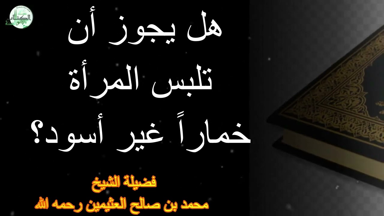 هل يجوز أن تلبس المرأة خماراً غير أسود...فضيلة الشيخ محمد بن صالح العثيمين رحمه الله