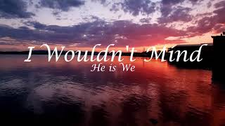 He is We - I Wouldn't Mind (Lyrics)