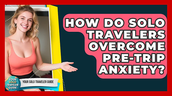 How Do Solo Travelers Overcome Pre-trip Anxiety? - Your Solo Traveler Guide