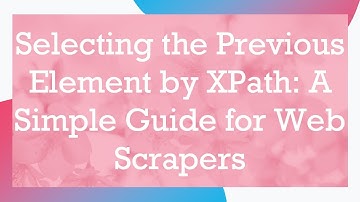Selecting the Previous Element by XPath: A Simple Guide for Web Scrapers
