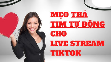 😍 MẸO "THẢ TIM TỰ ĐỘNG" CHO LIVESTREAM TIKTOK