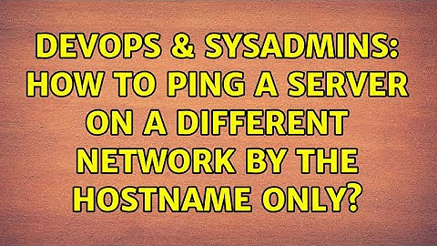 DevOps & SysAdmins: How to ping a server on a different network by the hostname only?