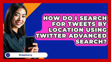 How Do I Search For Tweets By Location Using Twitter Advanced Search? - Be App Savvy