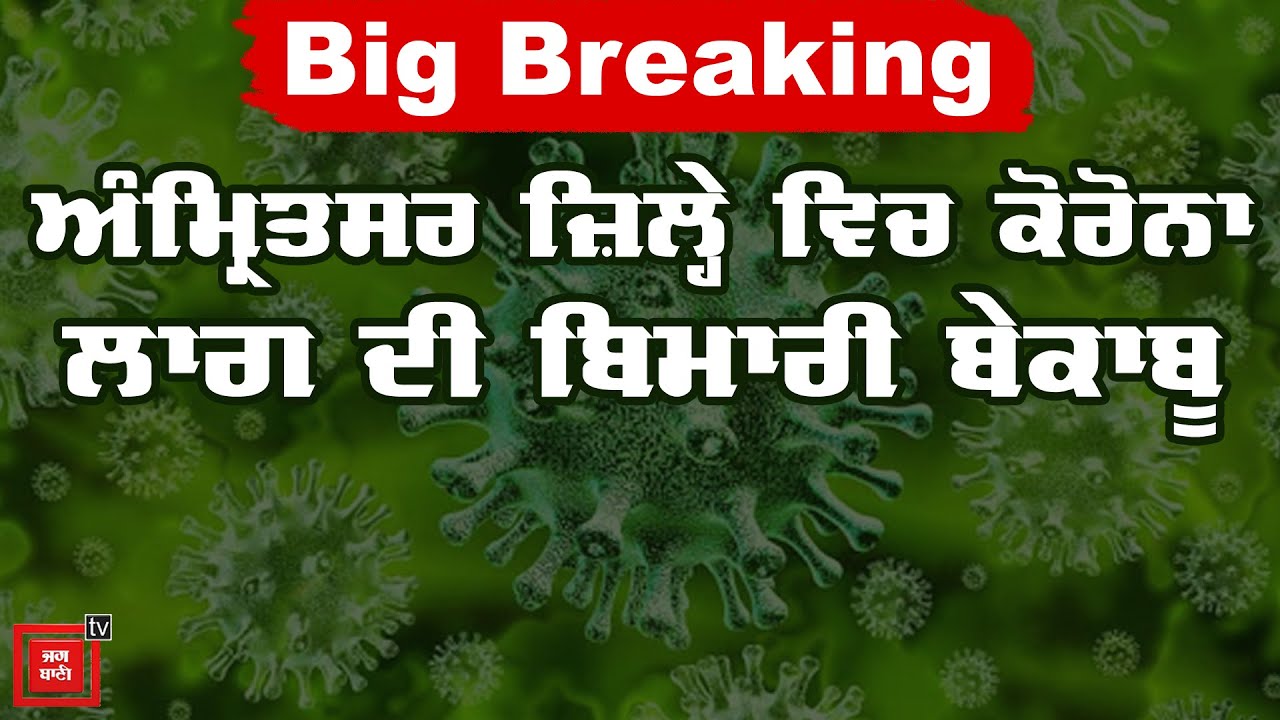 Big Breaking : ਅੰਮ੍ਰਿਤਸਰ ਜ਼ਿਲ੍ਹੇ ਵਿਚ ਕੋਰੋਨਾ ਲਾਗ ਦੀ ਬਿਮਾਰੀ ਬੇਕਾਬੂ