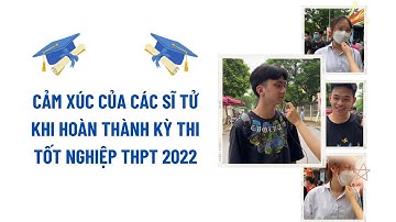 Phỏng vấn cảm xúc của sĩ tử sau kỳ thi Tốt nghiệp THPT Quốc gia 2022