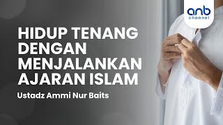Hidup Tenang dengan Menjalankan Ajaran Islam | Ustadz Ammi Nur Baits
