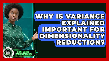 Why Is Variance Explained Important For Dimensionality Reduction?