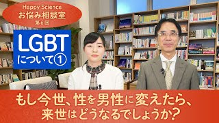 【LGBTについて➀】自分が女性であることがいや。もし今世、性を男にした場合、来世はどうなるのでしょうか。【ハッピーサイエンスお悩み相談室 第6回】