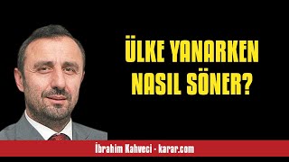 İBRAHİM KAHVECİ: ÜLKE YANARKEN NASIL SÖNER? - SESLİ KÖŞE YAZISI