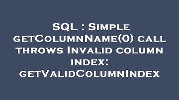 SQL : Simple getColumnName(0) call throws Invalid column index: getValidColumnIndex
