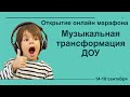 "Открытие онлайн марафона "Музыкальная трансформация ДОУ", 14-18 сентября.