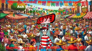 Where&#39;s Waldo? Wait, where&#39;s Sirdragonx!  Ask me Anything About Mexico and let&#39;s catch up!