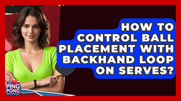 How To Control Ball Placement With Backhand Loop On Serves? - Ping Pong Prodigy