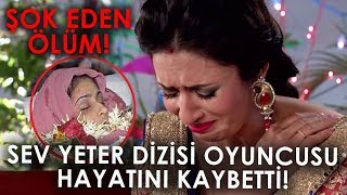 Sev Yeter Dizisi Oyuncusu Hayatını Kaybetti Şok Eden Ölüm