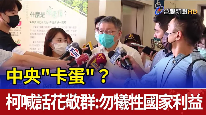 中央"卡蛋"？ 柯喊話花敬群：勿犧牲國家利益 - 天天要聞