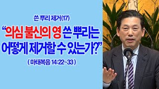 쓴뿌리 제거하기(23강) · 2023.04.08 쓴뿌리제거(17) 의심 불신의 영 쓴 뿌리는 어떻게 제거할 것인가?(마14:22~33)_2023-04-07(금) 2023-04-07