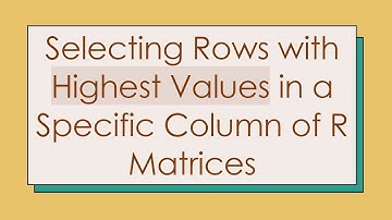 Selecting Rows with Highest Values in a Specific Column of R Matrices