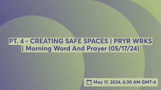 PT. 4 - CREATING SAFE SPACES | PRYR WRKS | Morning Word And Prayer (05/17/24)