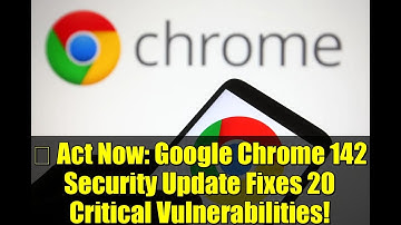 ⚠️ Act Now: Google Chrome 142 Security Update Fixes 20 Critical Vulnerabilities!