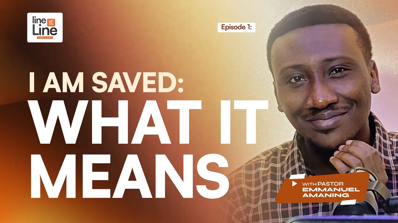 Line Upon Line: Episode 1 - I am Saved ;WHAT IT MEANS - Pastor Emmanuel Amaning