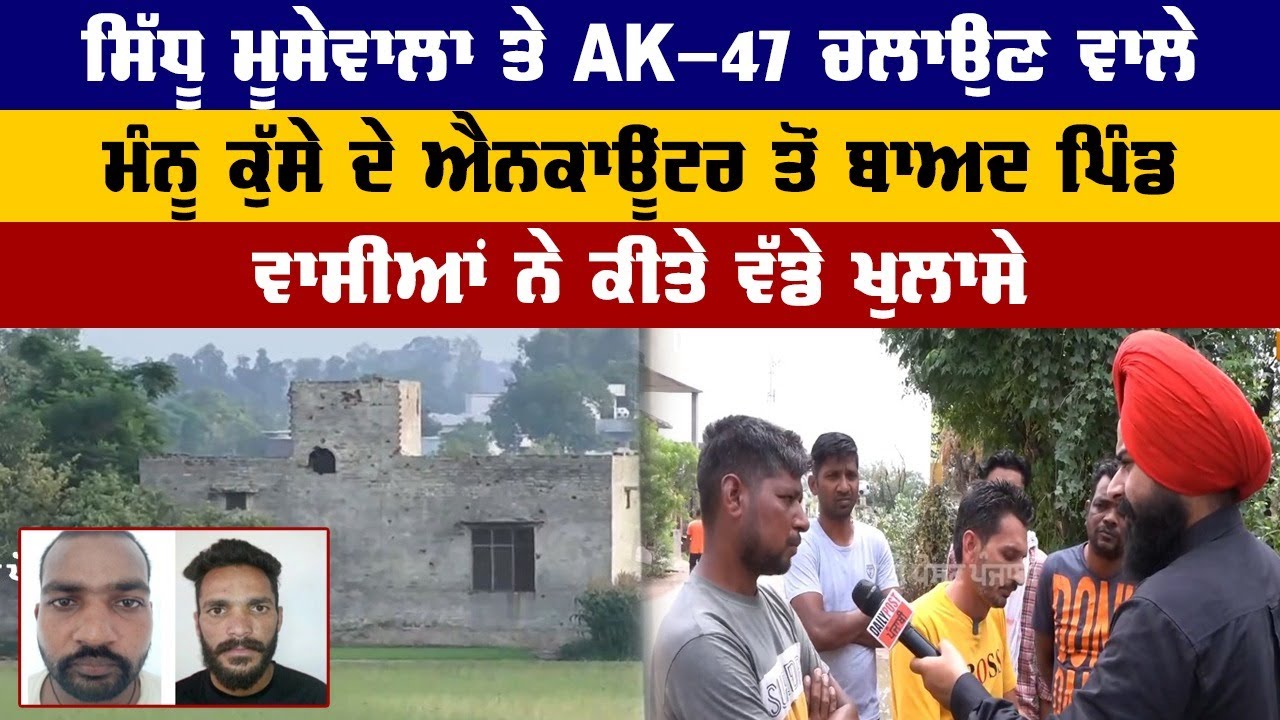 ਸਿੱਧੂ ਮੂਸੇਵਾਲਾ ਤੇ AK-47 ਚਲਾਉਣ ਵਾਲੇ ਮੰਨੂ ਕੁੱਸੇ ਦੇ ਐਨਕਾਊਂਟਰ ਤੋਂ ਬਾਅਦ ਪਿੰਡ ਵਾਸੀਆਂ ਨੇ ਕੀਤੇ ਵੱਡੇ ਖੁਲਾਸੇ..