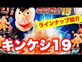 キンケシ19 ラインナップ紹介！