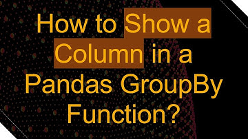 How to Show a Column in a Pandas GroupBy Function?