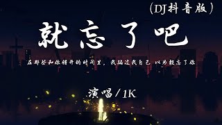 1K - 就忘了吧  (DJ抖音版)『在那些和你错开的时间里，我骗过我自己 以为能忘了你。』【動態歌詞】♪