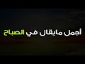 أجمل مايقال في الصباح اللهم طهر قلوبنا واستر عيوبنا